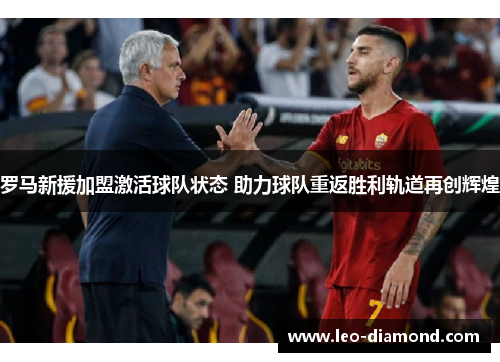 罗马新援加盟激活球队状态 助力球队重返胜利轨道再创辉煌