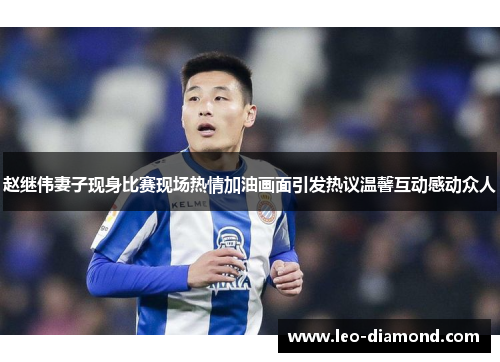 赵继伟妻子现身比赛现场热情加油画面引发热议温馨互动感动众人