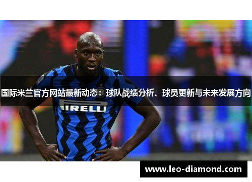 国际米兰官方网站最新动态：球队战绩分析、球员更新与未来发展方向