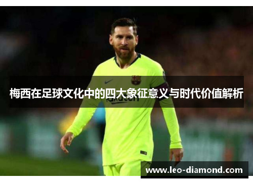 梅西在足球文化中的四大象征意义与时代价值解析