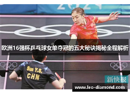 欧洲16强杯乒乓球女单夺冠的五大秘诀揭秘全程解析