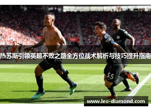 热苏斯引领英超不败之路全方位战术解析与技巧提升指南