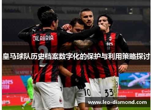 皇马球队历史档案数字化的保护与利用策略探讨