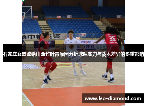石家庄女篮败给山西竹叶青原因分析球队实力与战术差异的多重影响
