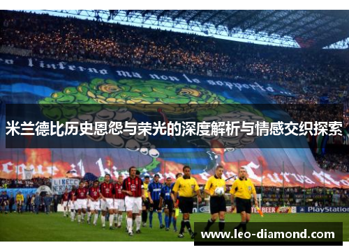 米兰德比历史恩怨与荣光的深度解析与情感交织探索