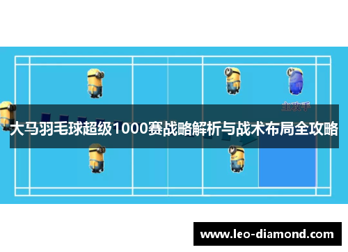 大马羽毛球超级1000赛战略解析与战术布局全攻略