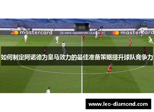 如何制定阿诺德为皇马效力的最佳准备策略提升球队竞争力